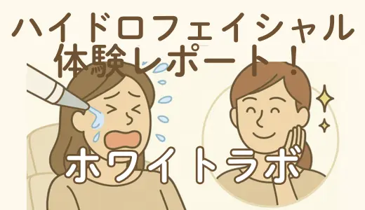 【体験レポ】ホワイトラボのハイドロフェイシャル！効果・流れ・感想を解説！